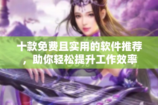 十款免費且實用的軟件推薦，助你輕松提升工作效率