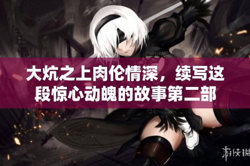 大炕之上肉倫情深，續寫這段驚心動魄的故事第二部