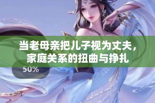 當老母親把兒子視為丈夫，家庭關系的扭曲與掙扎