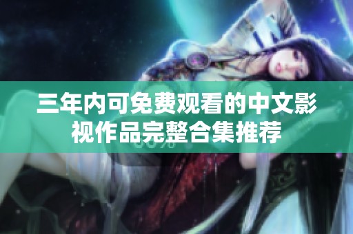 三年內可免費觀看的中文影視作品完整合集推薦