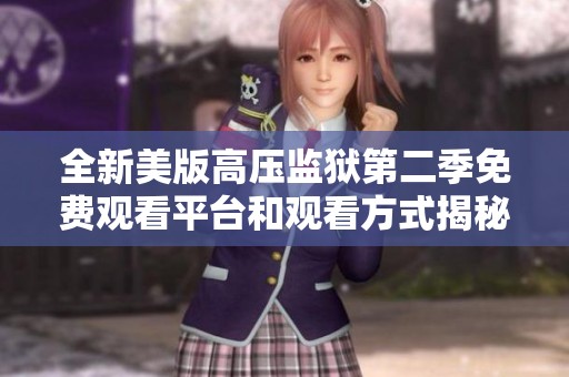 全新美版高壓監獄第二季免費觀看平臺和觀看方式揭秘