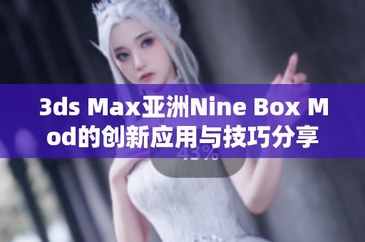 3ds Max亞洲Nine Box Mod的創(chuàng)新應(yīng)用與技巧分享