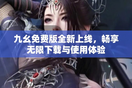 九幺免費(fèi)版全新上線，暢享無限下載與使用體驗(yàn)