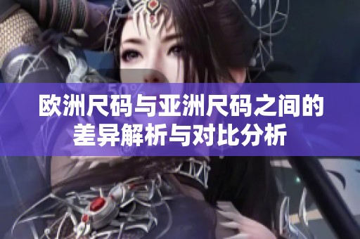 歐洲尺碼與亞洲尺碼之間的差異解析與對(duì)比分析