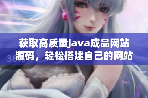 獲取高質(zhì)量Java成品網(wǎng)站源碼，輕松搭建自己的網(wǎng)站