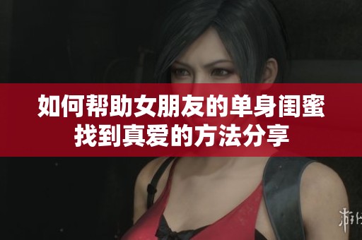如何幫助女朋友的單身閨蜜找到真愛的方法分享