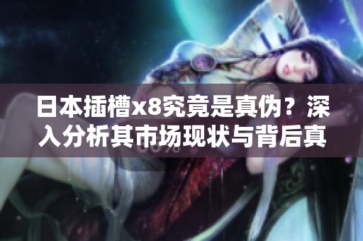日本插槽x8究竟是真偽？深入分析其市場現狀與背后真相