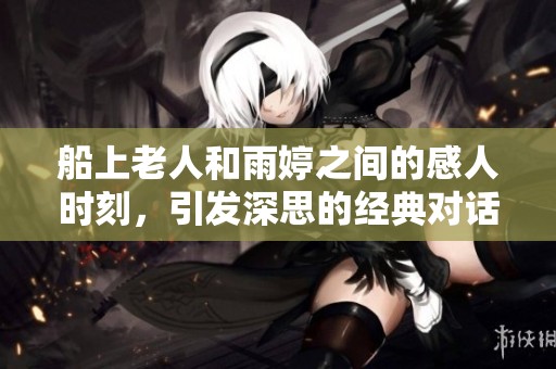 船上老人和雨婷之間的感人時刻，引發深思的經典對話