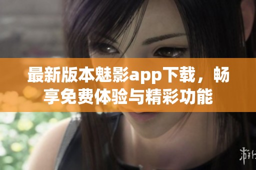 最新版本魅影app下載，暢享免費體驗與精彩功能