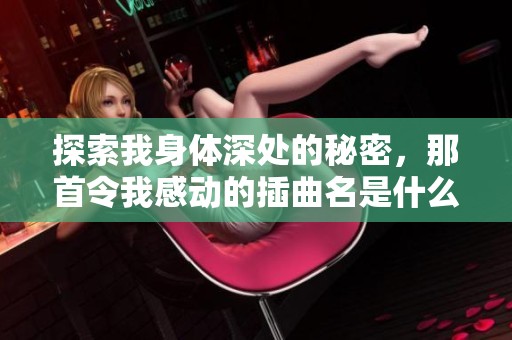 探索我身體深處的秘密，那首令我感動的插曲名是什么