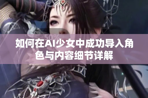 如何在AI少女中成功導(dǎo)入角色與內(nèi)容細(xì)節(jié)詳解