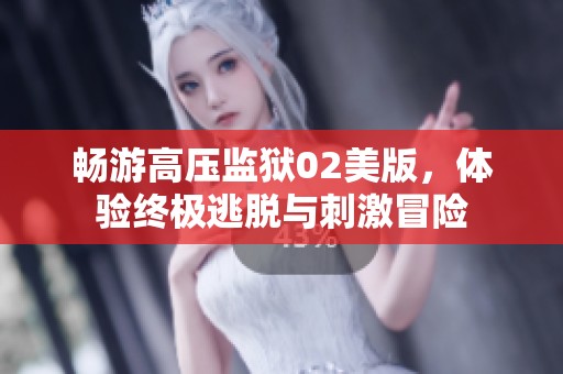 暢游高壓監(jiān)獄02美版，體驗終極逃脫與刺激冒險