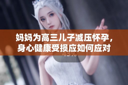 媽媽為高三兒子減壓懷孕，身心健康受損應(yīng)如何應(yīng)對