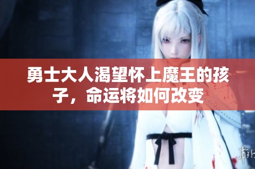 勇士大人渴望懷上魔王的孩子，命運將如何改變