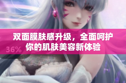 雙面膜膚感升級(jí)，全面呵護(hù)你的肌膚美容新體驗(yàn)