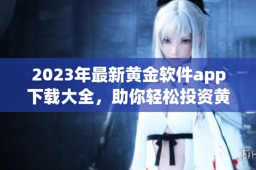 2023年最新黃金軟件app下載大全，助你輕松投資黃金市場