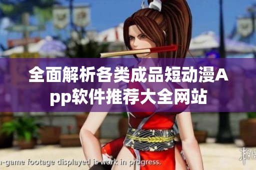 全面解析各類成品短動漫App軟件推薦大全網站