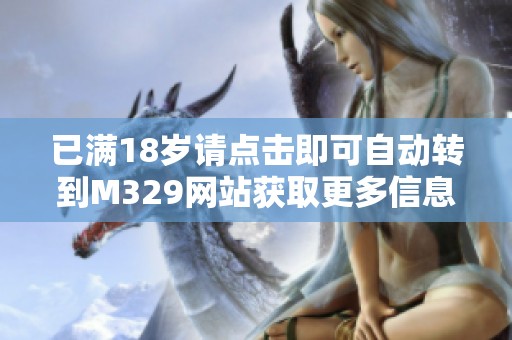 已滿18歲請點(diǎn)擊即可自動(dòng)轉(zhuǎn)到M329網(wǎng)站獲取更多信息