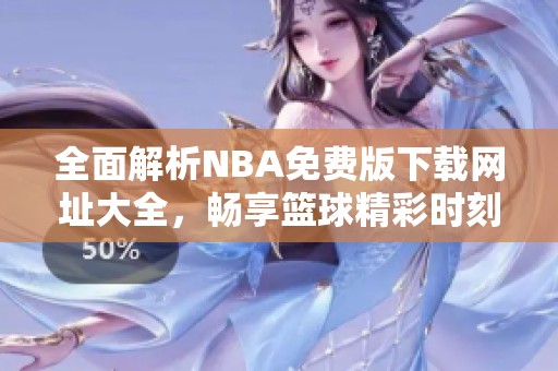 全面解析NBA免費版下載網址大全，暢享籃球精彩時刻