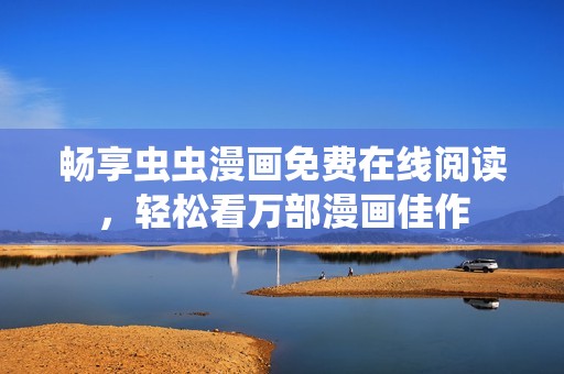 暢享蟲蟲漫畫免費在線閱讀，輕松看萬部漫畫佳作