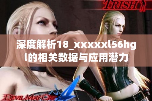 深度解析18_xxxxxl56hgl的相關數據與應用潛力