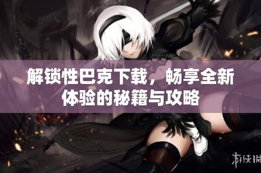 解鎖性巴克下載，暢享全新體驗的秘籍與攻略
