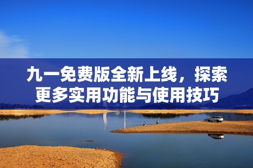 九一免費版全新上線，探索更多實用功能與使用技巧