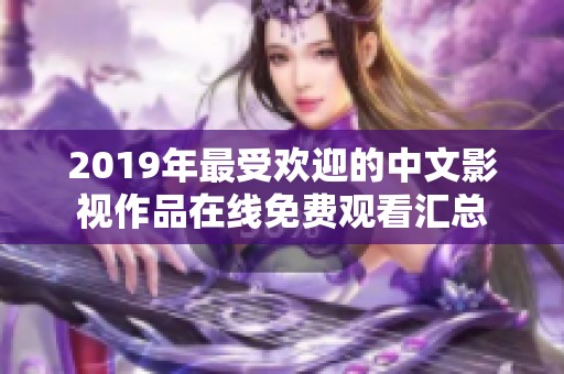 2019年最受歡迎的中文影視作品在線免費觀看匯總