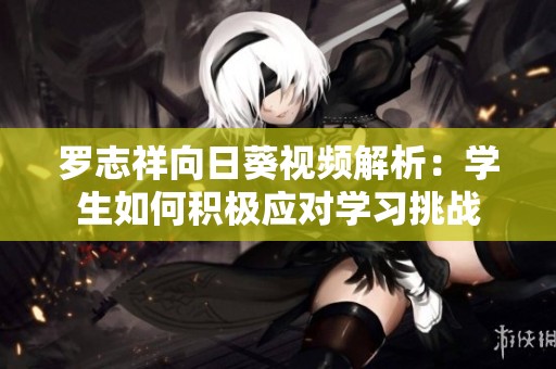 羅志祥向日葵視頻解析：學生如何積極應對學習挑戰