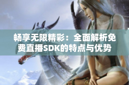 暢享無限精彩：全面解析免費直播SDK的特點與優勢