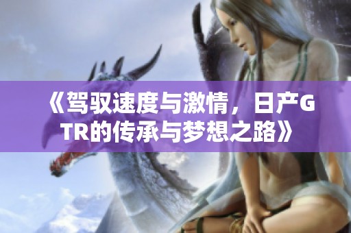 《駕馭速度與激情，日產GTR的傳承與夢想之路》