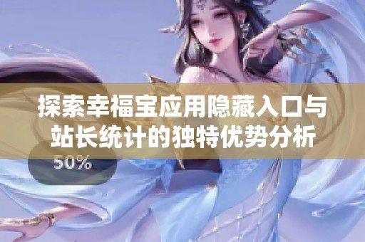 探索幸福寶應(yīng)用隱藏入口與站長統(tǒng)計(jì)的獨(dú)特優(yōu)勢分析