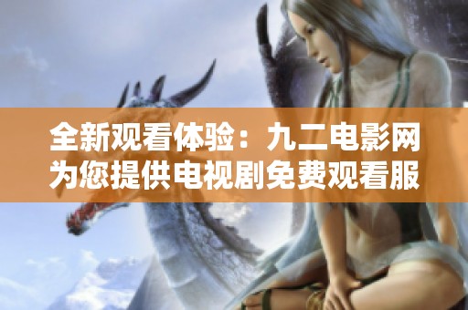 全新觀看體驗：九二電影網為您提供電視劇免費觀看服務