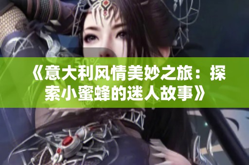 《意大利風情美妙之旅：探索小蜜蜂的迷人故事》