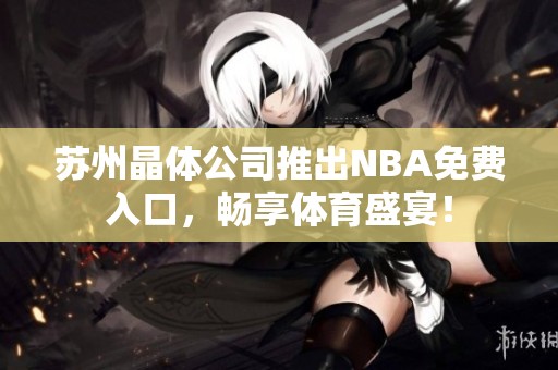 蘇州晶體公司推出NBA免費入口，暢享體育盛宴！