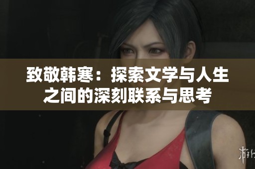致敬韓寒：探索文學與人生之間的深刻聯系與思考