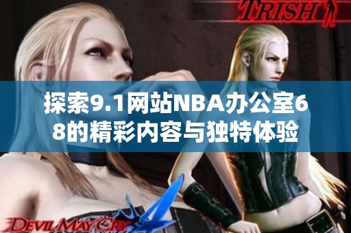 探索9.1網站NBA辦公室68的精彩內容與獨特體驗