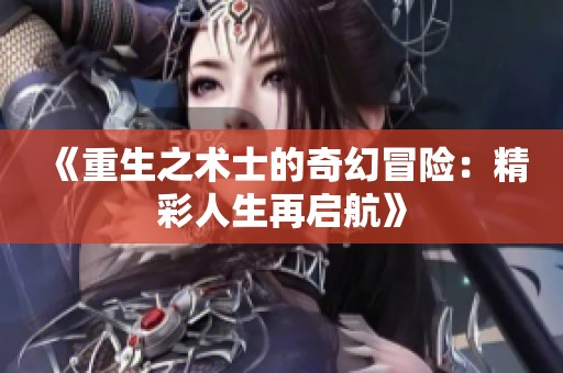 《重生之術(shù)士的奇幻冒險(xiǎn)：精彩人生再啟航》