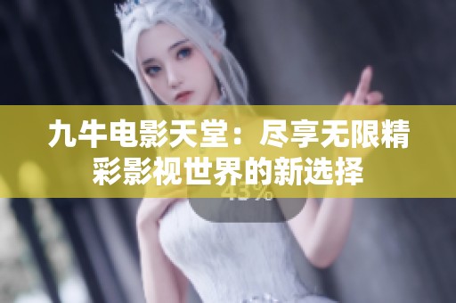 九牛電影天堂：盡享無限精彩影視世界的新選擇