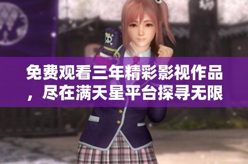 免費觀看三年精彩影視作品，盡在滿天星平臺探尋無限歡樂