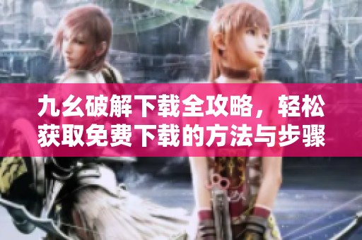 九幺破解下載全攻略，輕松獲取免費下載的方法與步驟