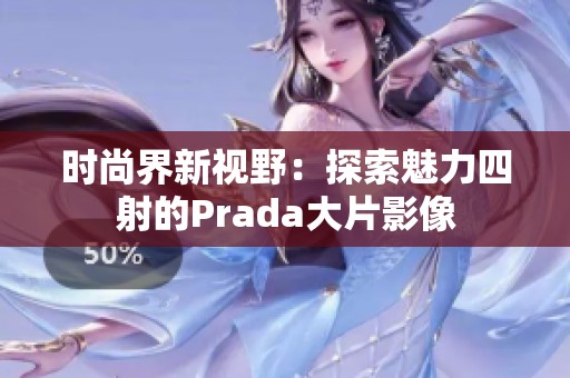 時尚界新視野：探索魅力四射的Prada大片影像
