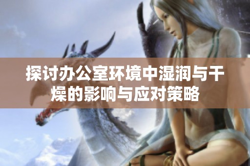 探討辦公室環境中濕潤與干燥的影響與應對策略