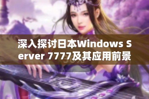 深入探討日本Windows Server 7777及其應用前景分析