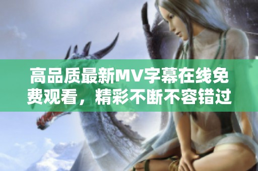 高品質最新MV字幕在線免費觀看，精彩不斷不容錯過