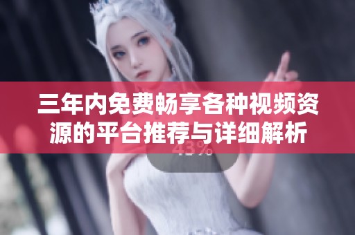 三年內免費暢享各種視頻資源的平臺推薦與詳細解析