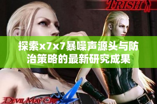 探索x7x7暴噪聲源頭與防治策略的最新研究成果