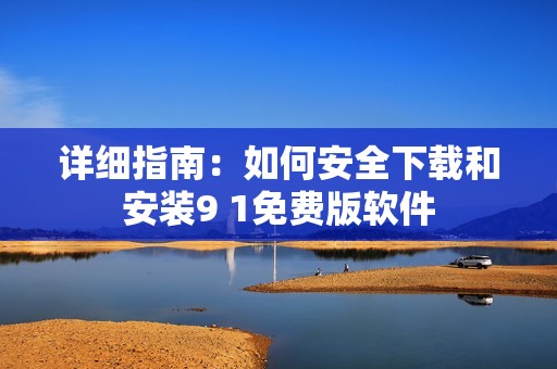 詳細指南：如何安全下載和安裝9 1免費版軟件