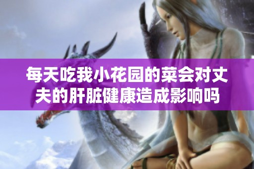 每天吃我小花園的菜會對丈夫的肝臟健康造成影響嗎