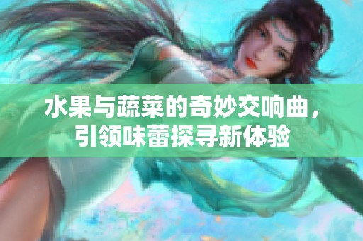 水果與蔬菜的奇妙交響曲，引領味蕾探尋新體驗